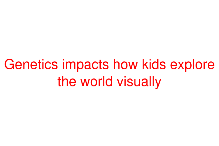 Genetics impacts how kids explore the world visually