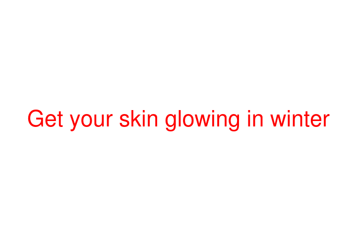 Get your skin glowing in winter