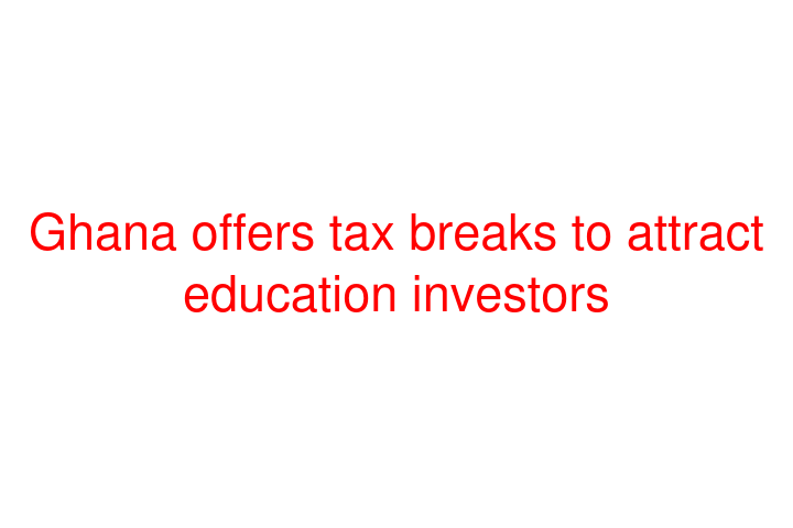 Ghana offers tax breaks to attract education investors