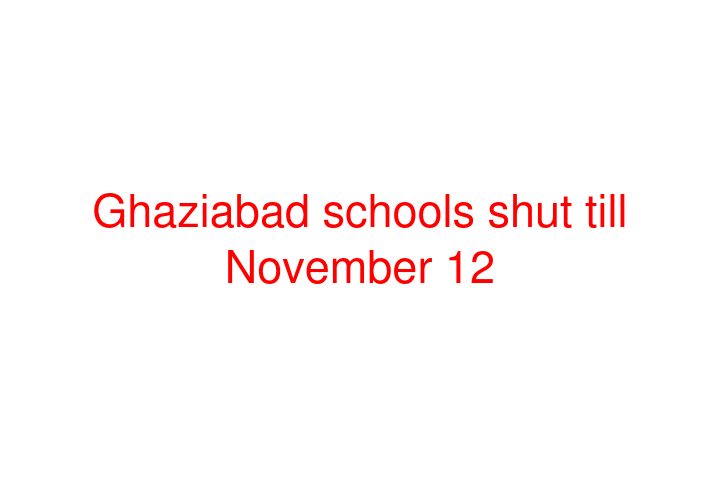 Ghaziabad schools shut till November 12