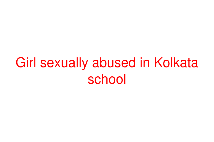 Girl sexually abused in Kolkata school