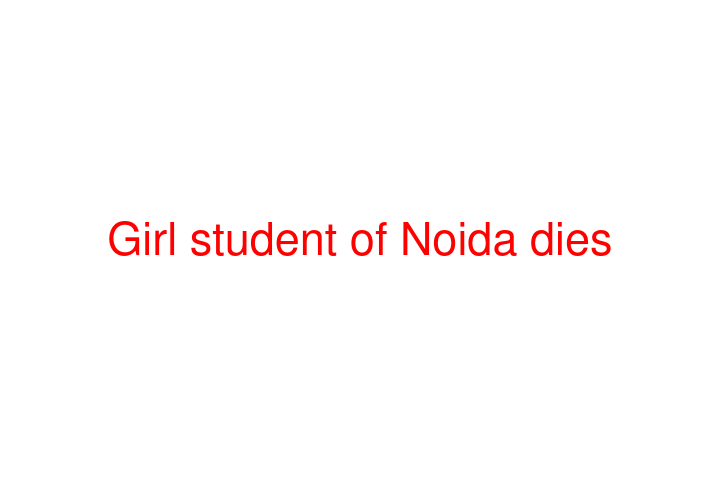 Girl student of Noida dies