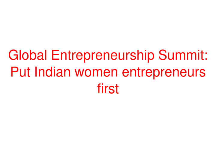 Global Entrepreneurship Summit: Put Indian women entrepreneurs first