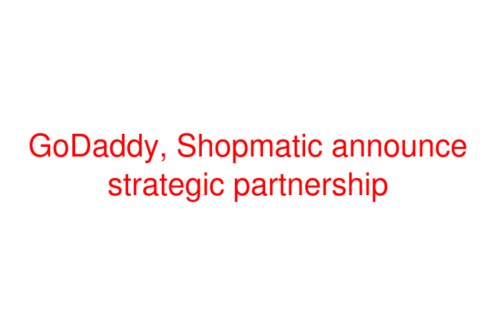 GoDaddy, Shopmatic announce strategic partnership