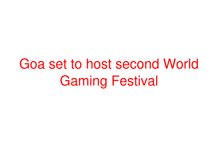 Goa set to host second World Gaming Festival