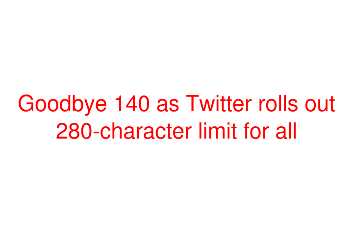 Goodbye 140 as Twitter rolls out 280-character limit for all