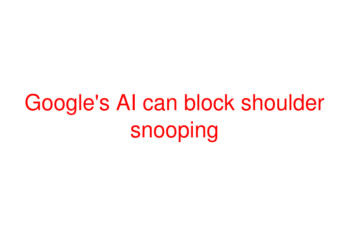 Google's AI can block shoulder snooping