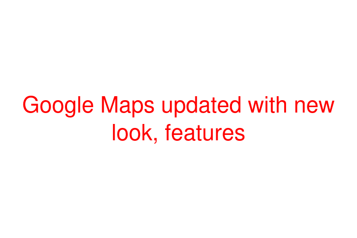 Google Maps updated with new look, features