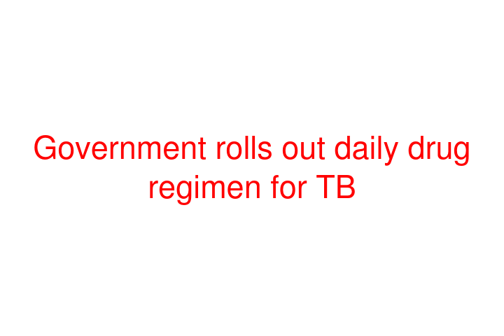 Government rolls out daily drug regimen for TB