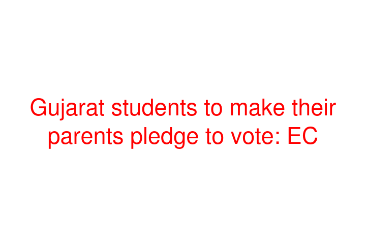 Gujarat students to make their parents pledge to vote: EC