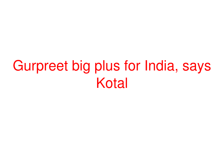 Gurpreet big plus for India, says Kotal