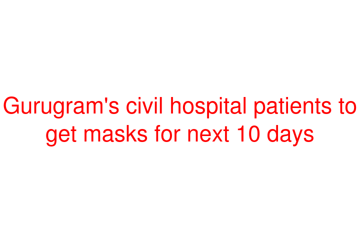 Gurugram's civil hospital patients to get masks for next 10 days
