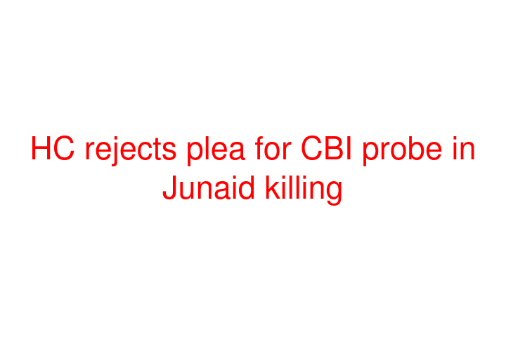 HC rejects plea for CBI probe in Junaid killing