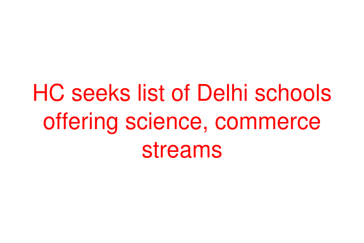 HC seeks list of Delhi schools offering science, commerce streams