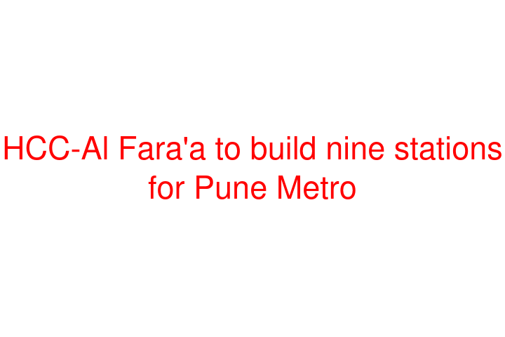 HCC-Al Fara'a to build nine stations for Pune Metro