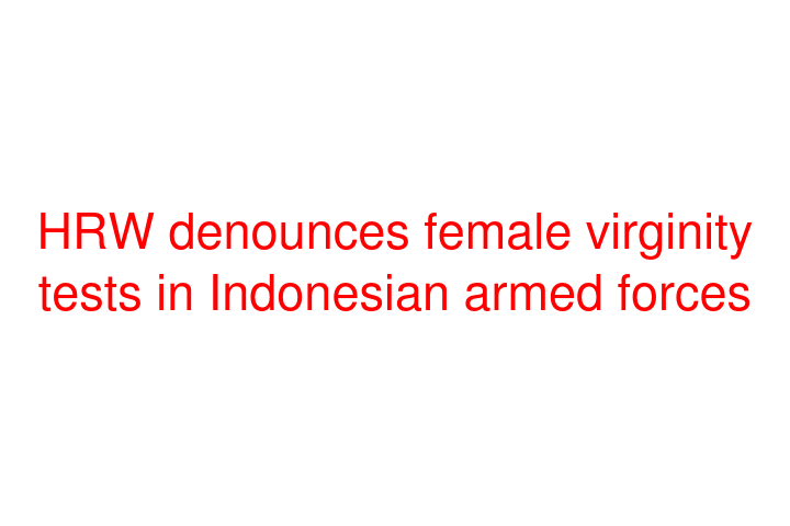 HRW denounces female virginity tests in Indonesian armed forces