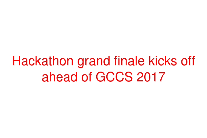 Hackathon grand finale kicks off ahead of GCCS 2017