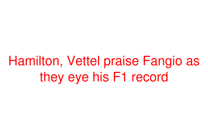 Hamilton, Vettel praise Fangio as they eye his F1 record