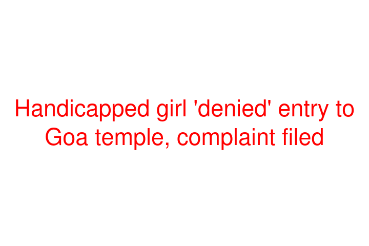 Handicapped girl 'denied' entry to Goa temple, complaint filed