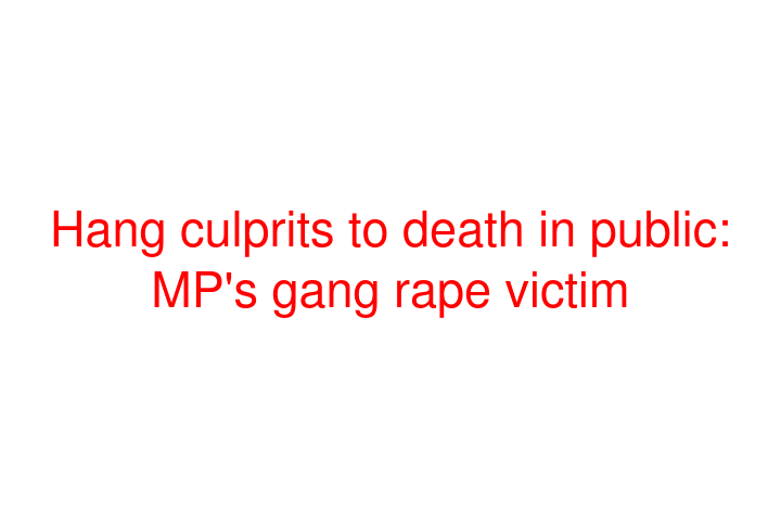 Hang culprits to death in public: MP's gang rape victim
