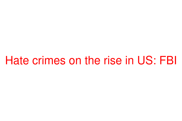 Hate crimes on the rise in US: FBI