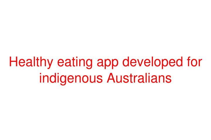 Healthy eating app developed for indigenous Australians