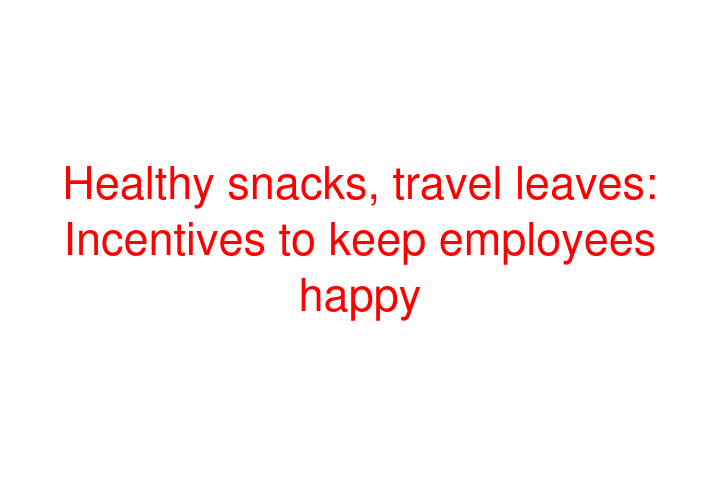 Healthy snacks, travel leaves: Incentives to keep employees happy