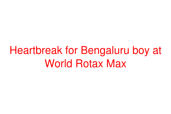 Heartbreak for Bengaluru boy at World Rotax Max