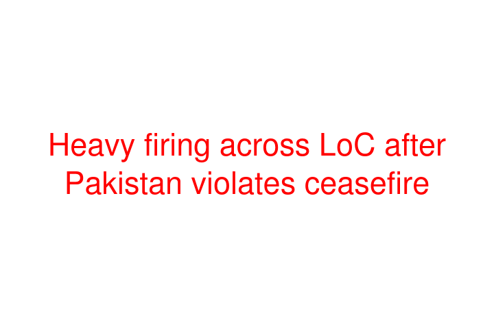 Heavy firing across LoC after Pakistan violates ceasefire