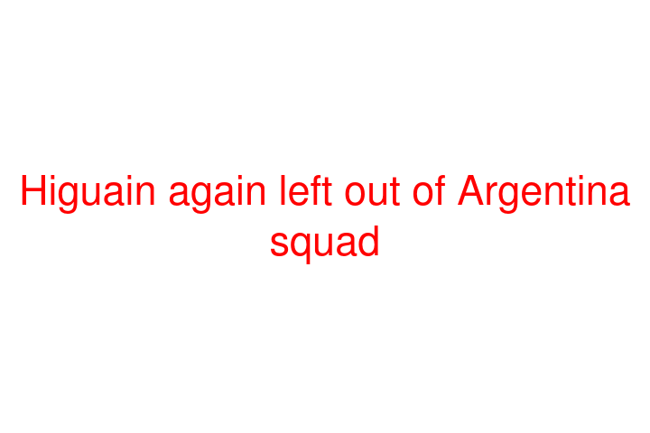 Higuain again left out of Argentina squad
