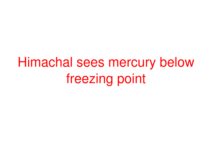 Himachal sees mercury below freezing point