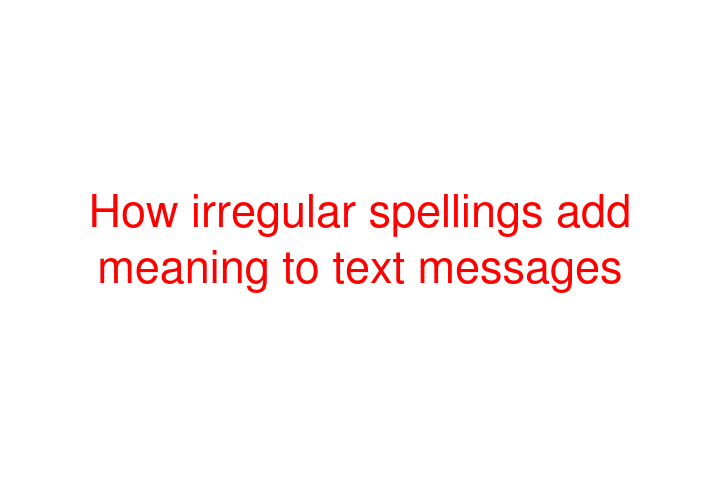 How irregular spellings add meaning to text messages