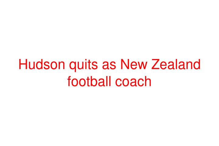 Hudson quits as New Zealand football coach