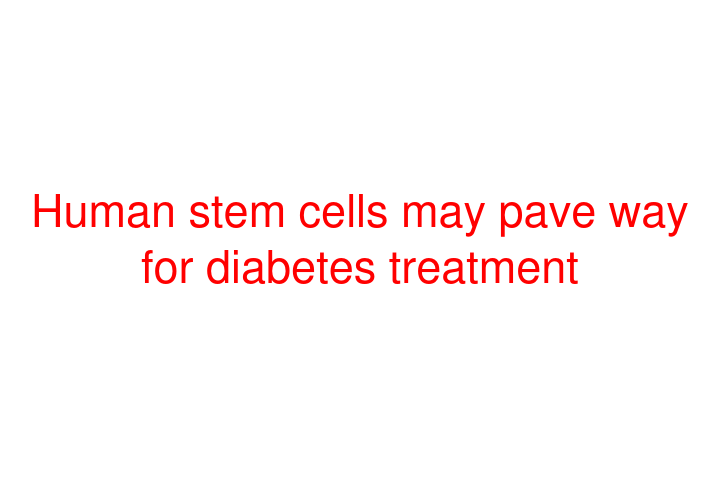 Human stem cells may pave way for diabetes treatment