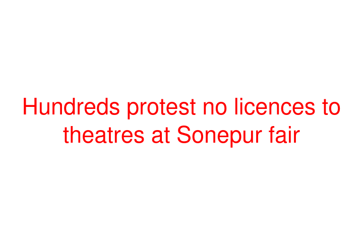 Hundreds protest no licences to theatres at Sonepur fair