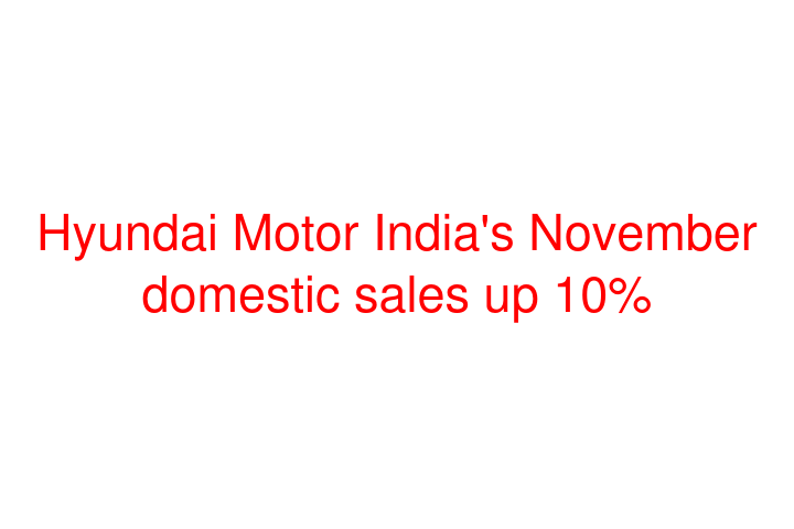 Hyundai Motor India's November domestic sales up 10%