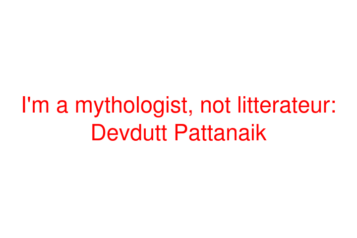 I'm a mythologist, not litterateur: Devdutt Pattanaik