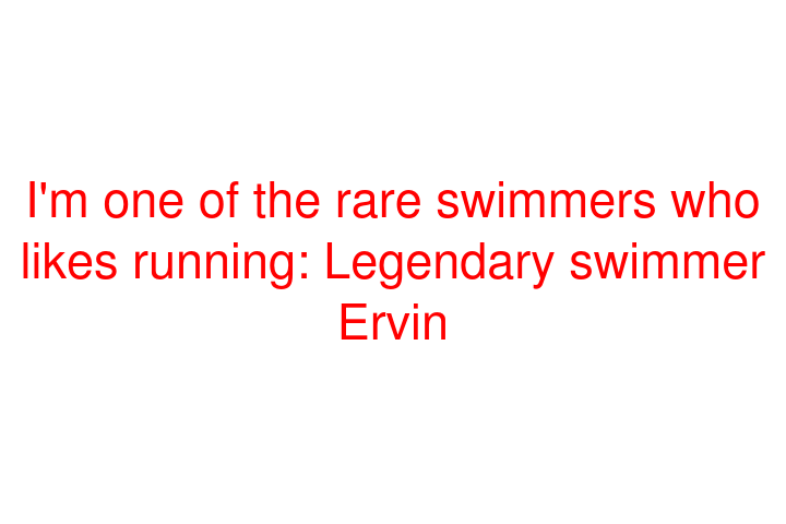 I'm one of the rare swimmers who likes running: Legendary swimmer Ervin