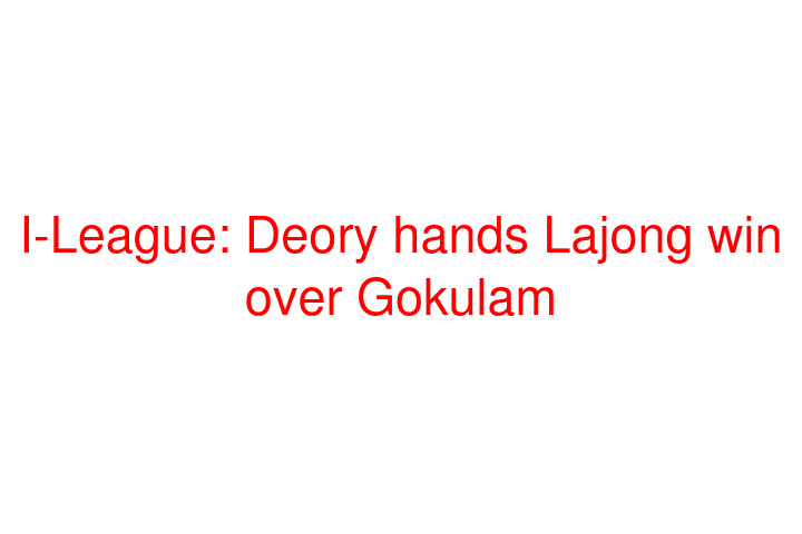 I-League: Deory hands Lajong win over Gokulam