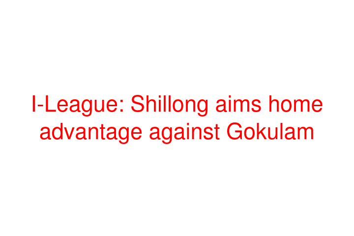 I-League: Shillong aims home advantage against Gokulam