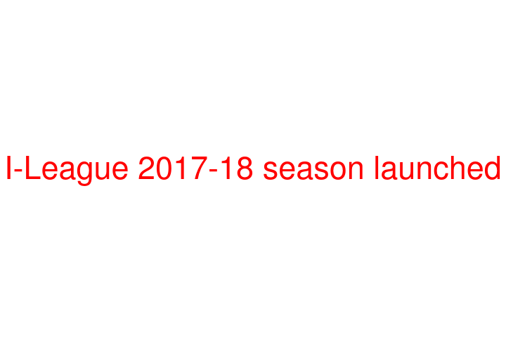 I-League 2017-18 season launched