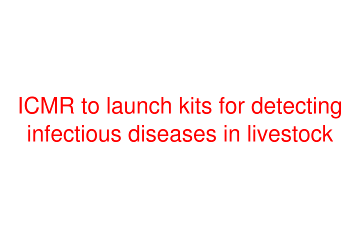 ICMR to launch kits for detecting infectious diseases in livestock