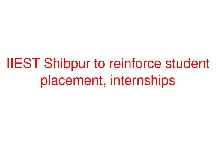 IIEST Shibpur to reinforce student placement, internships