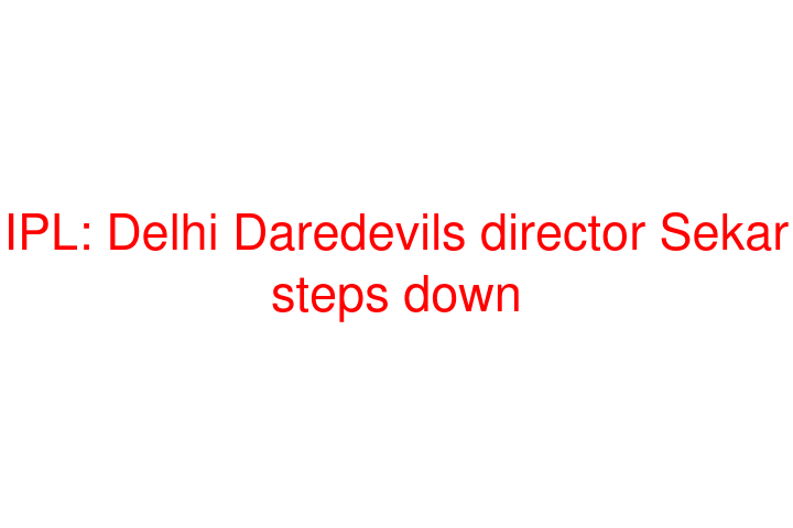 IPL: Delhi Daredevils director Sekar steps down