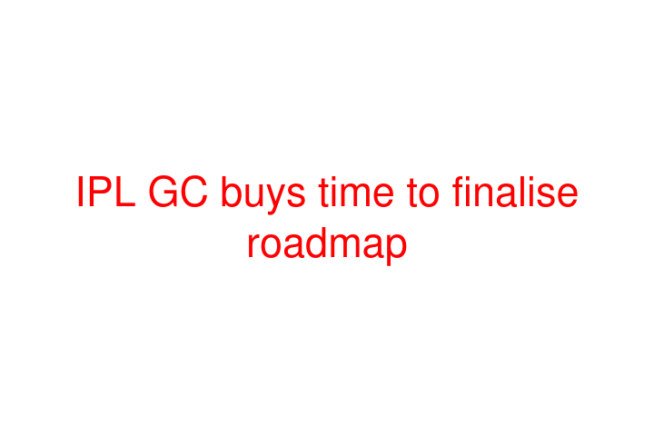 IPL GC buys time to finalise roadmap