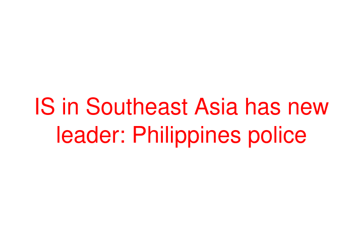 IS in Southeast Asia has new leader: Philippines police