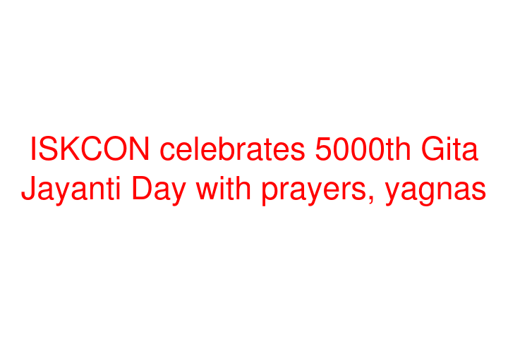 ISKCON celebrates 5000th Gita Jayanti Day with prayers, yagnas