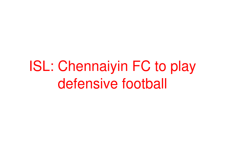 ISL: Chennaiyin FC to play defensive football