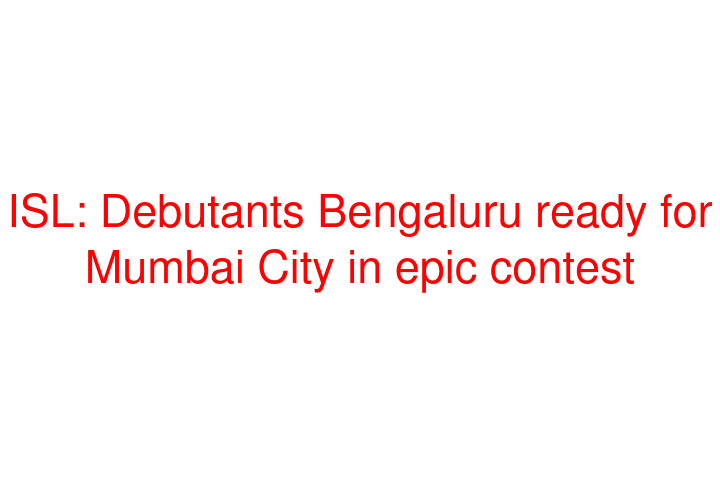 ISL: Debutants Bengaluru ready for Mumbai City in epic contest