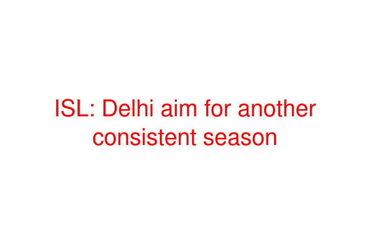 ISL: Delhi aim for another consistent season